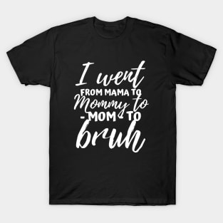 I Went From Mama to Mommy to Mom to Bruh Funny Mothers Day T-Shirt